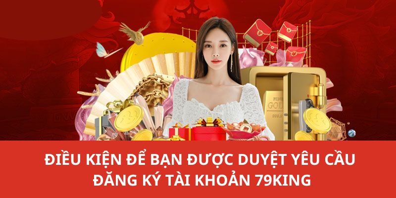 Điều kiện để bạn được duyệt yêu cầu đăng ký tài khoản 79KING