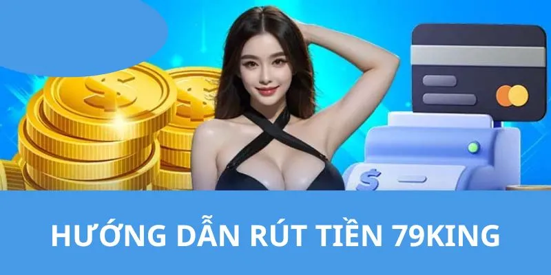 Chi tiết các thao tác hướng dẫn bạn rút tiền 79KING từ hệ thống thật đơn giản