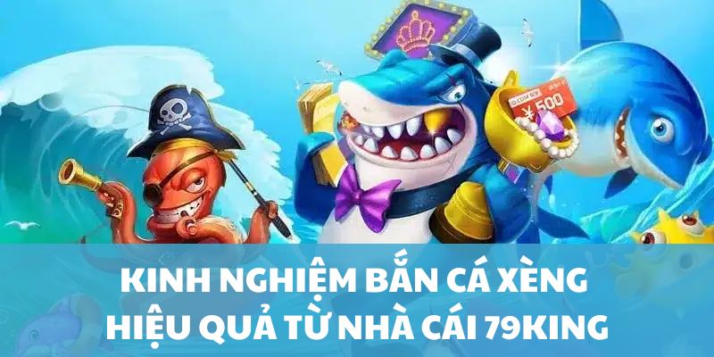 Kinh nghiệm Bắn Cá Xèng hiệu quả từ nhà cái 79King